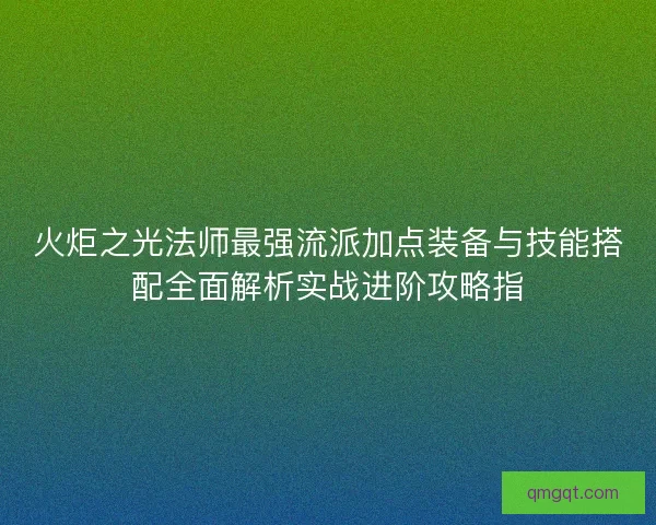 火炬之光法师最强流派加点装备与技能搭配全面解析实战进阶攻略指