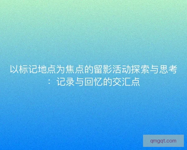 以标记地点为焦点的留影活动探索与思考：记录与回忆的交汇点