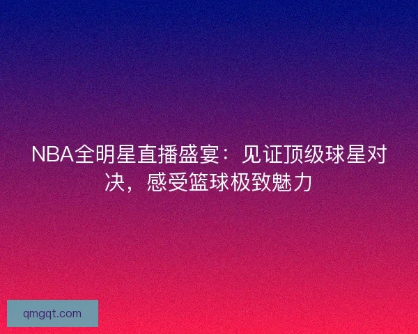 NBA全明星直播盛宴：见证顶级球星对决，感受篮球极致魅力