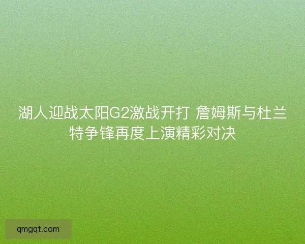 湖人迎战太阳G2激战开打 詹姆斯与杜兰特争锋再度上演精彩对决