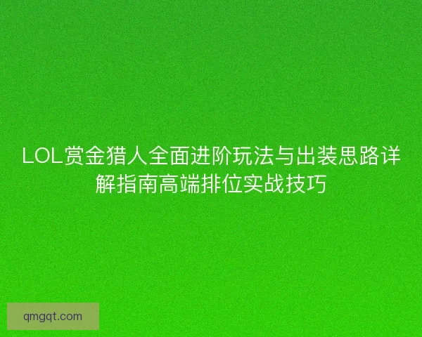 LOL赏金猎人全面进阶玩法与出装思路详解指南高端排位实战技巧