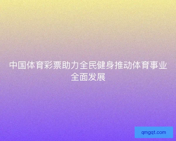 中国体育彩票助力全民健身推动体育事业全面发展