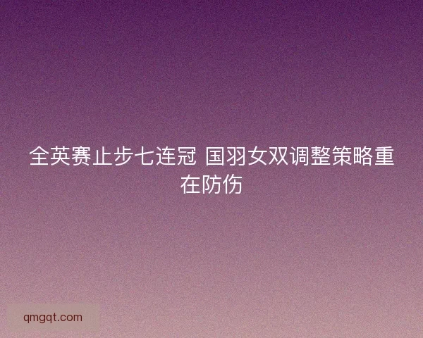 全英赛止步七连冠 国羽女双调整策略重在防伤