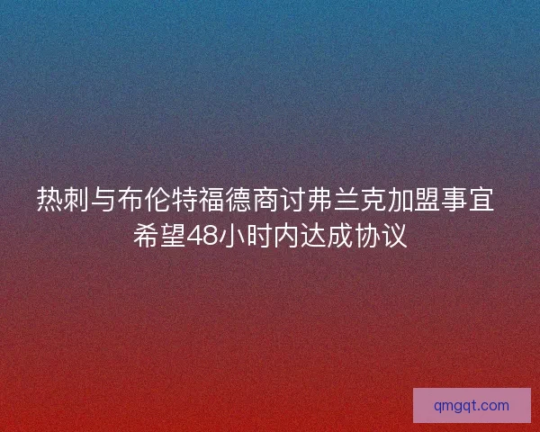 热刺与布伦特福德商讨弗兰克加盟事宜 希望48小时内达成协议