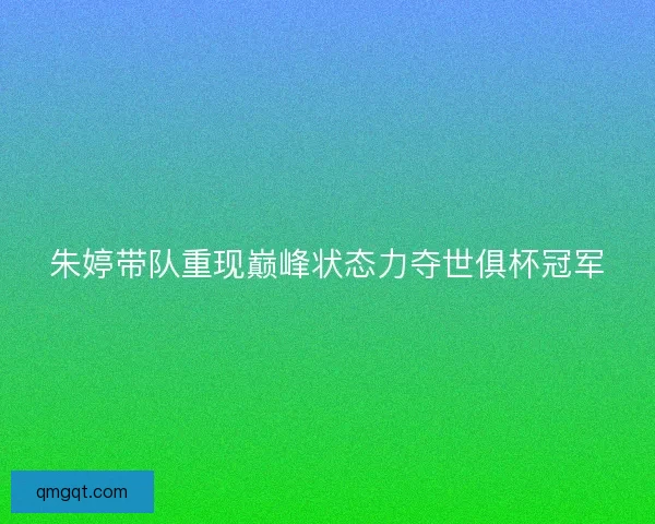朱婷带队重现巅峰状态力夺世俱杯冠军