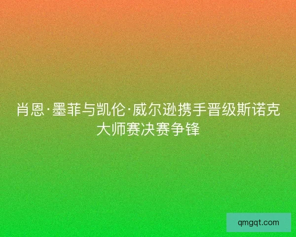 肖恩·墨菲与凯伦·威尔逊携手晋级斯诺克大师赛决赛争锋