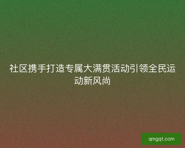 社区携手打造专属大满贯活动引领全民运动新风尚