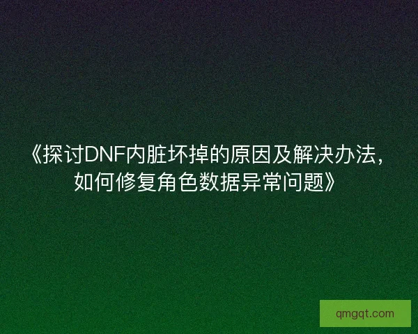 《探讨DNF内脏坏掉的原因及解决办法，如何修复角色数据异常问题》
