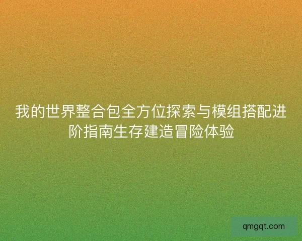 我的世界整合包全方位探索与模组搭配进阶指南生存建造冒险体验